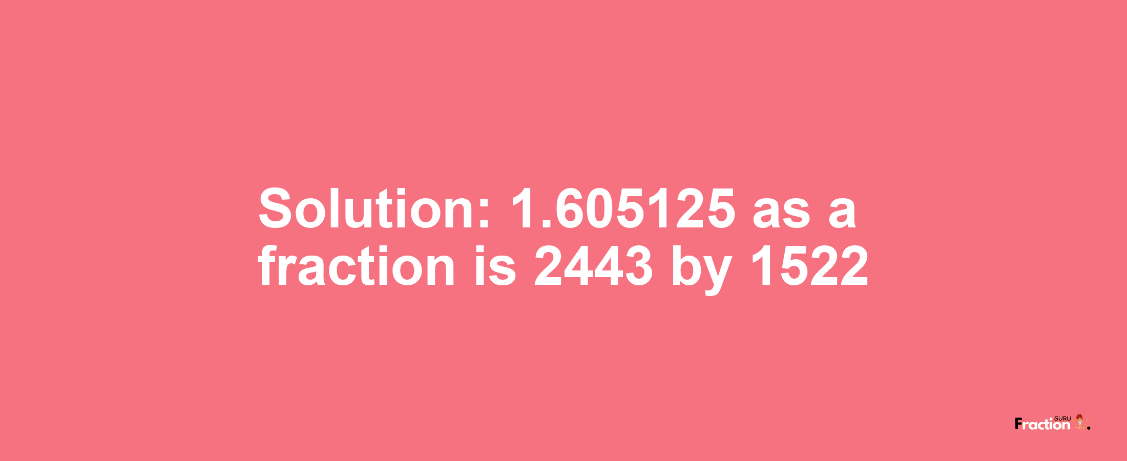 Solution:1.605125 as a fraction is 2443/1522